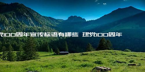 建党100周年宣传标语有哪些 建党100周年宣传标语口号